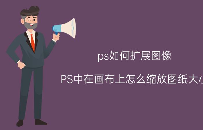 ps如何扩展图像 PS中在画布上怎么缩放图纸大小？